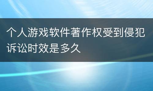 个人游戏软件著作权受到侵犯诉讼时效是多久