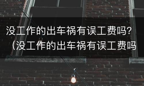 没工作的出车祸有误工费吗？（没工作的出车祸有误工费吗怎么赔偿）