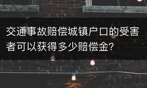交通事故赔偿城镇户口的受害者可以获得多少赔偿金？