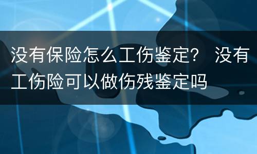 没有保险怎么工伤鉴定？ 没有工伤险可以做伤残鉴定吗