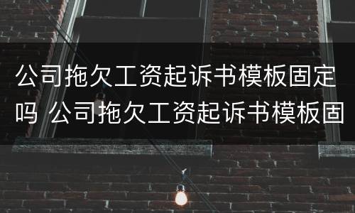 公司拖欠工资起诉书模板固定吗 公司拖欠工资起诉书模板固定吗有效吗