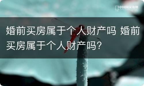 婚前买房属于个人财产吗 婚前买房属于个人财产吗?