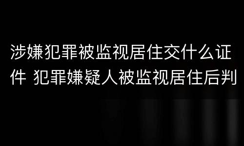 涉嫌犯罪被监视居住交什么证件 犯罪嫌疑人被监视居住后判刑的可能性大吗