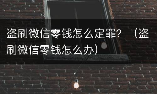盗刷微信零钱怎么定罪？（盗刷微信零钱怎么办）