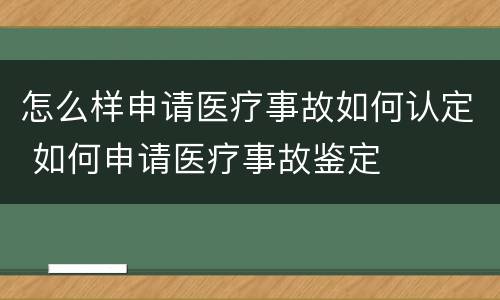 怎么样申请医疗事故如何认定 如何申请医疗事故鉴定
