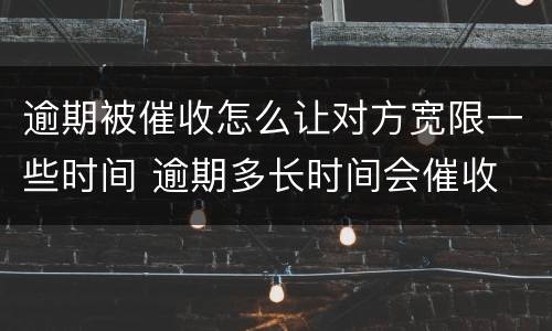 逾期被催收怎么让对方宽限一些时间 逾期多长时间会催收