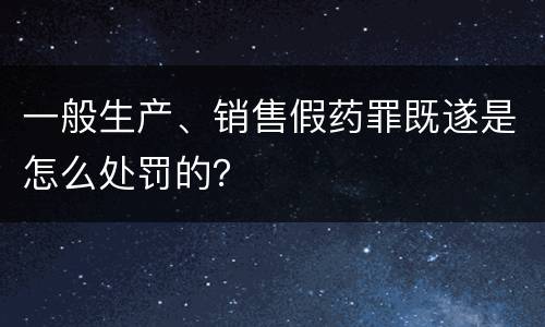 一般生产、销售假药罪既遂是怎么处罚的？