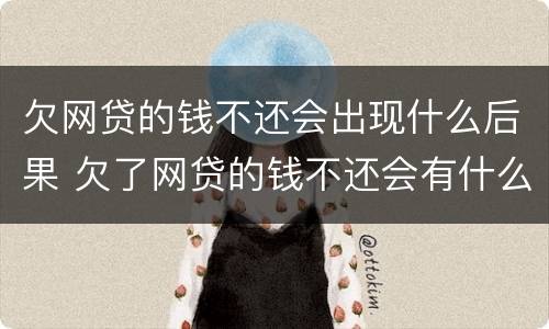 欠网贷的钱不还会出现什么后果 欠了网贷的钱不还会有什么后果