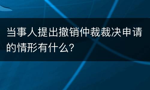 当事人提出撤销仲裁裁决申请的情形有什么？