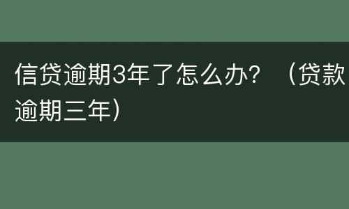 信贷逾期3年了怎么办？（贷款逾期三年）