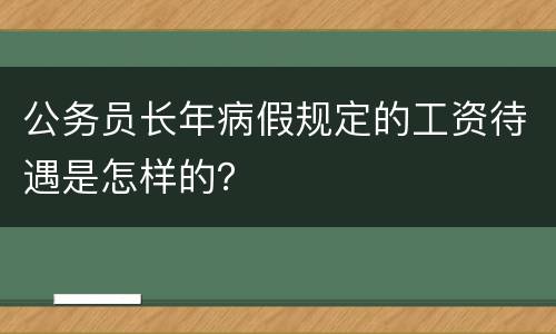 公务员长年病假规定的工资待遇是怎样的？