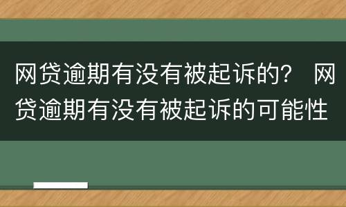 网贷逾期有没有被起诉的？ 网贷逾期有没有被起诉的可能性