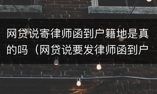 网贷说寄律师函到户籍地是真的吗（网贷说要发律师函到户籍所在地）