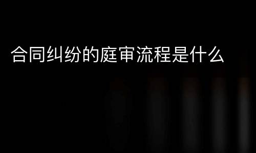 合同纠纷的庭审流程是什么