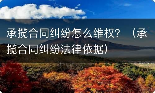 承揽合同纠纷怎么维权？（承揽合同纠纷法律依据）