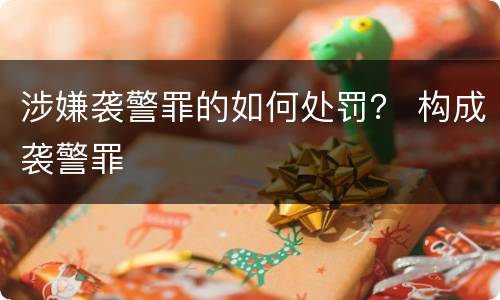 涉嫌袭警罪的如何处罚？ 构成袭警罪