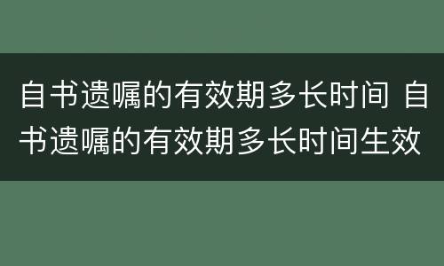 自书遗嘱的有效期多长时间 自书遗嘱的有效期多长时间生效