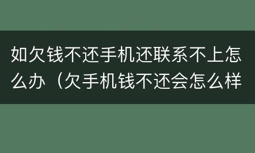 如欠钱不还手机还联系不上怎么办（欠手机钱不还会怎么样）