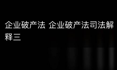 企业破产法 企业破产法司法解释三