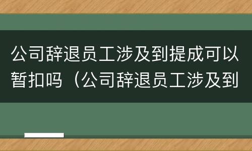 公司辞退员工涉及到提成可以暂扣吗（公司辞退员工涉及到提成可以暂扣吗合法吗）