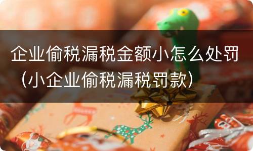 企业偷税漏税金额小怎么处罚（小企业偷税漏税罚款）