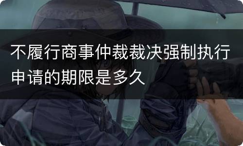 不履行商事仲裁裁决强制执行申请的期限是多久
