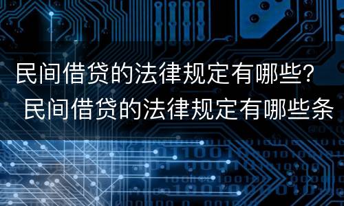 民间借贷的法律规定有哪些？ 民间借贷的法律规定有哪些条款
