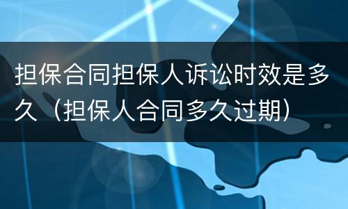 担保合同担保人诉讼时效是多久（担保人合同多久过期）