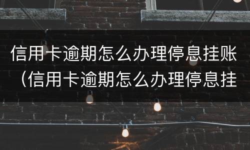 信用卡逾期怎么办理停息挂账（信用卡逾期怎么办理停息挂账需要什么证明）