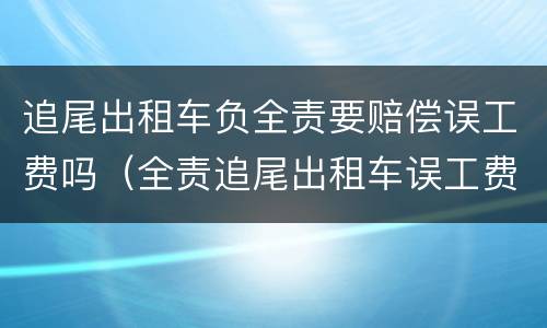追尾出租车负全责要赔偿误工费吗（全责追尾出租车误工费法律规定）