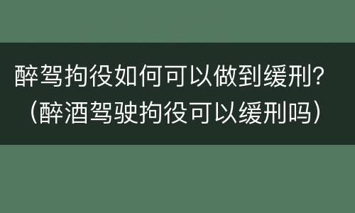 醉驾拘役如何可以做到缓刑？（醉酒驾驶拘役可以缓刑吗）