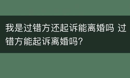 我是过错方还起诉能离婚吗 过错方能起诉离婚吗?