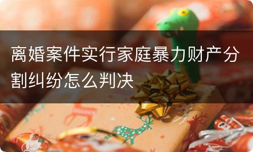 离婚案件实行家庭暴力财产分割纠纷怎么判决