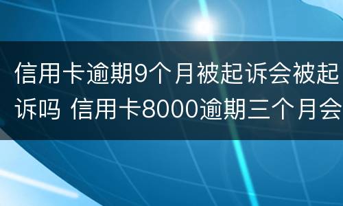 信用卡逾期9个月被起诉会被起诉吗 信用卡8000逾期三个月会不会被起诉