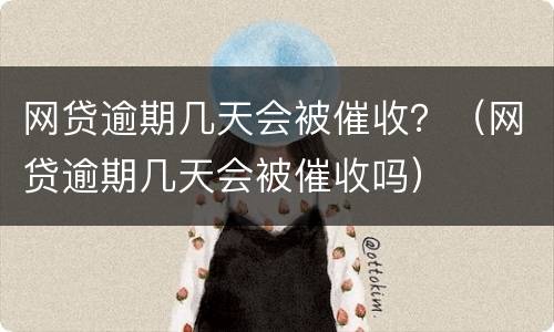 网贷逾期几天会被催收？（网贷逾期几天会被催收吗）