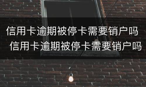 信用卡逾期被停卡需要销户吗 信用卡逾期被停卡需要销户吗