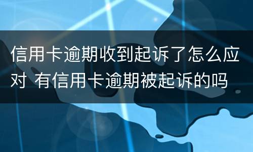 信用卡逾期收到起诉了怎么应对 有信用卡逾期被起诉的吗