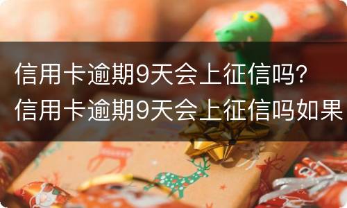 信用卡逾期9天会上征信吗？ 信用卡逾期9天会上征信吗如果还款了会消除吗