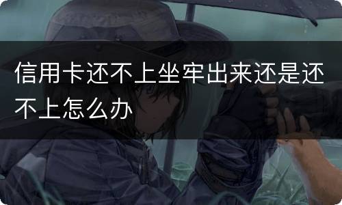 信用卡还不上坐牢出来还是还不上怎么办