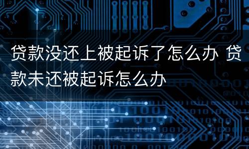 贷款没还上被起诉了怎么办 贷款未还被起诉怎么办