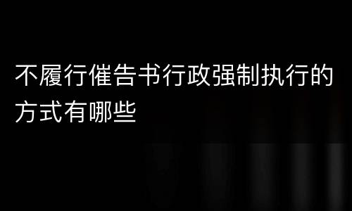 不履行催告书行政强制执行的方式有哪些
