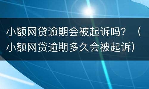 小额网贷逾期会被起诉吗？（小额网贷逾期多久会被起诉）