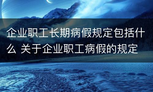 企业职工长期病假规定包括什么 关于企业职工病假的规定