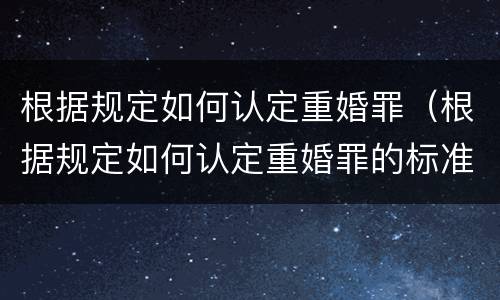 根据规定如何认定重婚罪（根据规定如何认定重婚罪的标准）
