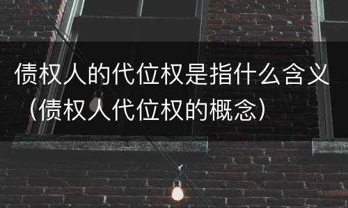 债权人的代位权是指什么含义（债权人代位权的概念）