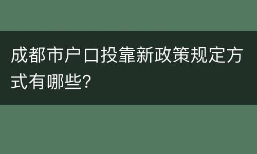 成都市户口投靠新政策规定方式有哪些？