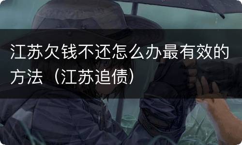 江苏欠钱不还怎么办最有效的方法（江苏追债）
