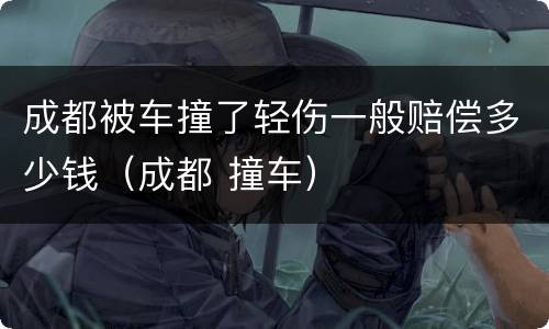 成都被车撞了轻伤一般赔偿多少钱（成都 撞车）