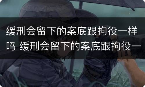 缓刑会留下的案底跟拘役一样吗 缓刑会留下的案底跟拘役一样吗怎么办