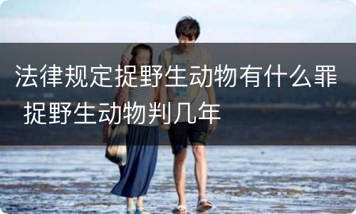 法律规定捉野生动物有什么罪 捉野生动物判几年
